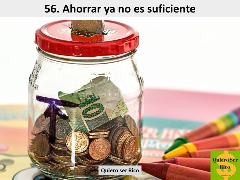 56. Ahorrar ya no es suficiente